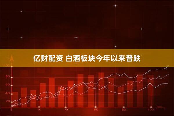 亿财配资 白酒板块今年以来普跌