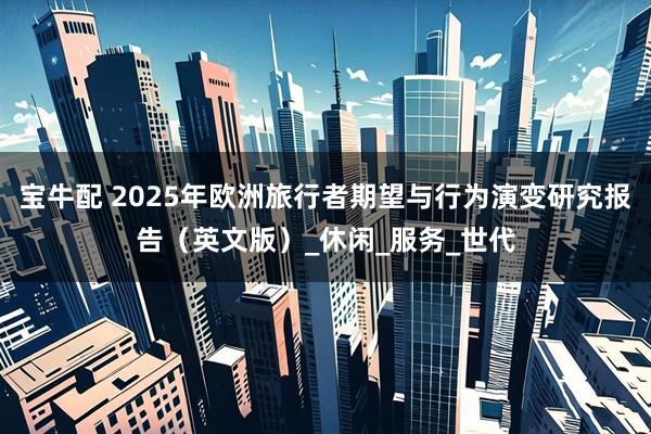 宝牛配 2025年欧洲旅行者期望与行为演变研究报告（英文版）_休闲_服务_世代