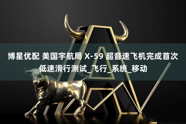 博星优配 美国宇航局 X-59 超音速飞机完成首次低速滑行测试_飞行_系统_移动