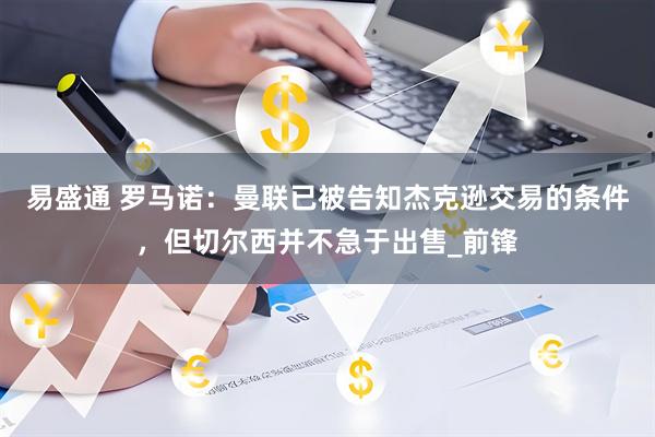 易盛通 罗马诺：曼联已被告知杰克逊交易的条件，但切尔西并不急于出售_前锋
