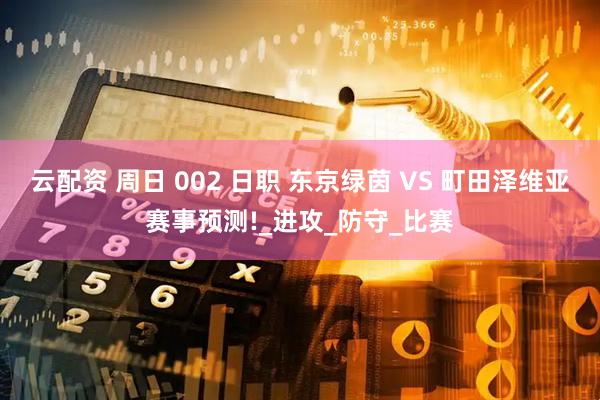 云配资 周日 002 日职 东京绿茵 VS 町田泽维亚赛事预测!_进攻_防守_比赛