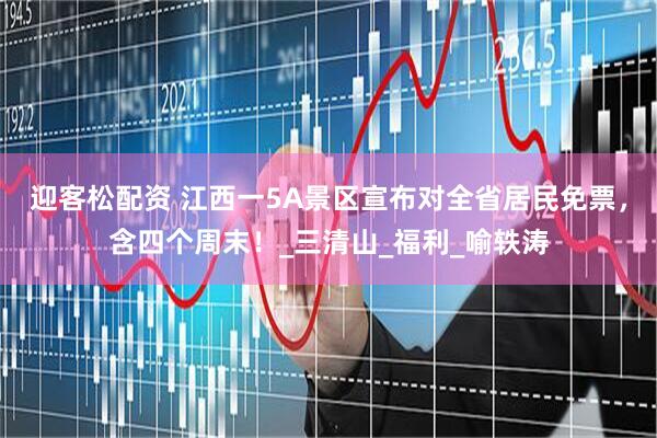 迎客松配资 江西一5A景区宣布对全省居民免票，含四个周末！_三清山_福利_喻轶涛