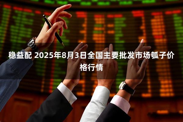 稳益配 2025年8月3日全国主要批发市场瓠子价格行情