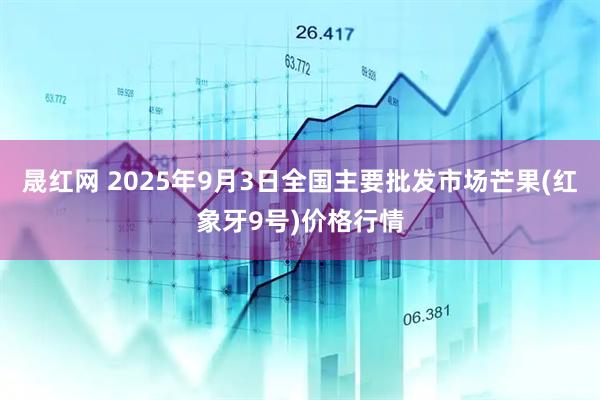 晟红网 2025年9月3日全国主要批发市场芒果(红象牙9号)价格行情