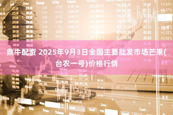 鼎牛配资 2025年9月3日全国主要批发市场芒果(台农一号)价格行情