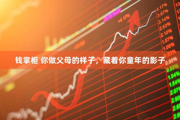 钱掌柜 你做父母的样子，藏着你童年的影子