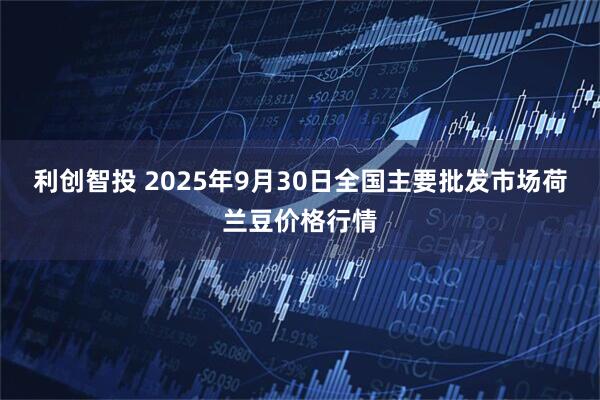 利创智投 2025年9月30日全国主要批发市场荷兰豆价格行情